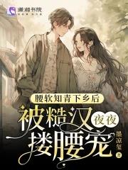 腰软知青下乡后被糙汉夜夜搂腰宠最