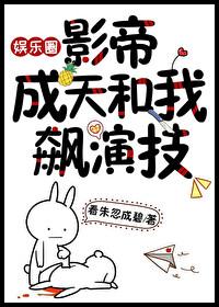 影帝成天和我飙演技(娱乐圈)