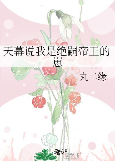 天幕说我是绝嗣帝王的崽TXT