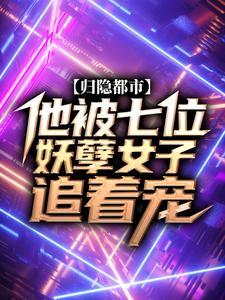 归隐都市：他被七位妖孽女子追着宠