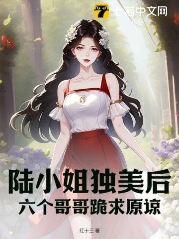 陆小姐独美后,六个哥哥跪求原谅