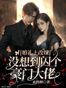 婚礼上改嫁,没想到闪个豪门大佬