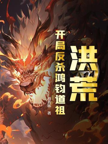 洪荒:开局反杀鸿钧道祖