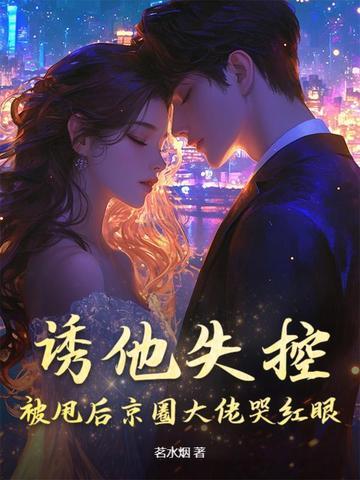 诱他失控，被甩后京圈大佬哭红眼